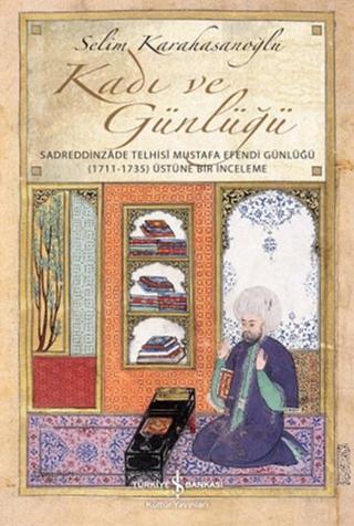 Kadı ve Günlüğü - Sadreddinzade Telhisi Mustafa Efendi Günlüğü Selim Karahasanoğlu İş Bankası Kültür Yayınları