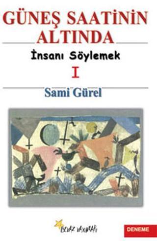 Güneş Saatinin Altında 1 - İnsanı Söylemek - Sami Gürel - Beyaz Yayınları
