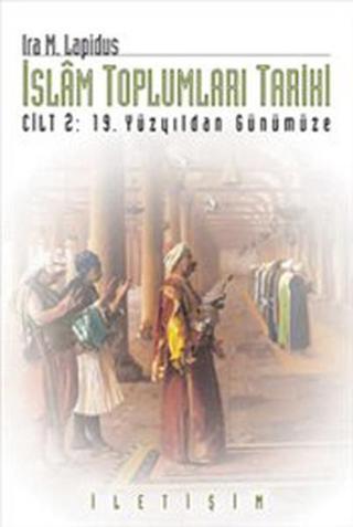 İslam Toplumları Tarihi - Cilt 2: 19 Yüzyıldan Günümüze - İra M. Lapidus - İletişim Yayınları