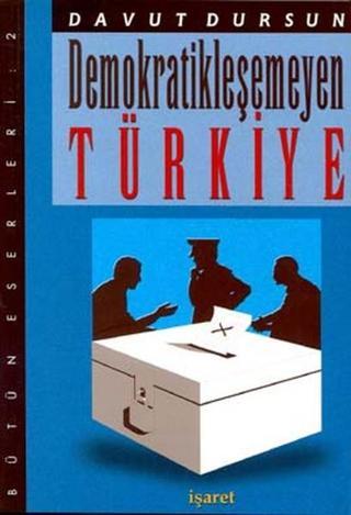 Demokratikleşemeyen Türkiye - Davut Dursun - İşaret Yayınları