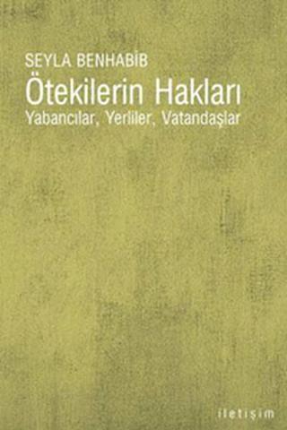 Ötekilerin Hakları - Yabancılar   Yerliler  Vatandaşlar - Seyla Benhabıb - İletişim Yayınları