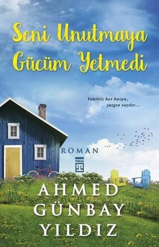 Seni Unutmaya Gücüm Yetmedi - Ahmet Günbay Yıldız - Timaş Yayınları