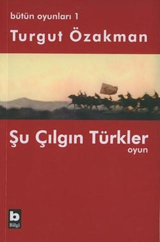 Bütün Oyunları : 1 Şu Çılgın Türkler (Tiyatro Oyunu) - Turgut Özakman - Bilgi Yayınevi