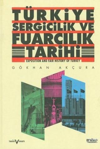 Türkiye Sergicilik ve Fuarcılık Tarihi - Gökhan Akçura - Tarih Vakfı Yurt Yayınları