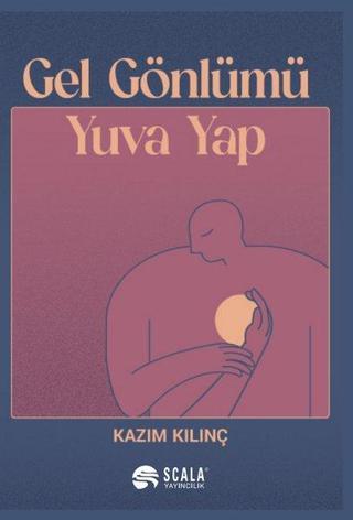 Gel Gönlümü Yuva Yap - Kazım Kılınç - Scala Yayıncılık