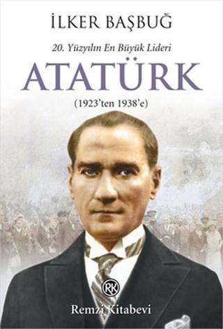 20. Yüzyılın En Büyük Lideri Atatürk (1923'ten 1938'e) - İlker Başbuğ - Remzi Kitabevi