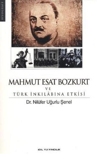 Mahmut Esat Bozkurt ve Türk İnkılabına Etkisi - Nilüfer Uğurlu Şenel - İdil Yayınları