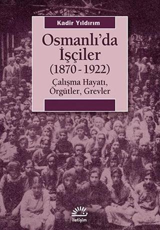 Osmanlı'da İşçiler (1870-1922) Kadir Yıldırım İletişim Yayınları