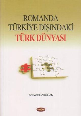 Romanda Türkiye Dışındaki Türk Dünyası - Ahmet Bozdoğan - Akçağ Yayınları