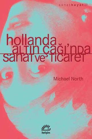 Hollanda Altın Çağı'nda Sanat ve Ticaret - Michael North - İletişim Yayınları