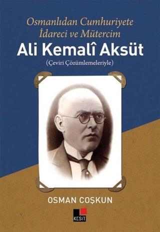 Ali Kemali Aksüt: Osmanlıdan Cumhuriyete İdareci ve Mütercim - Osman Coşkun - Kesit Yayınları