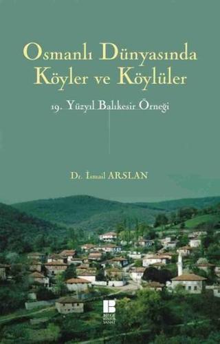 Osmanlı Dünyasında Köyler ve Köylüler 19 . Yüzyıl Balıkesir Örneği - İsmail Arslan - Bilge Kültür Sanat