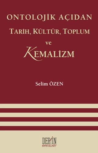 Ontolojik Açıdan Tarih Kültür Toplum ve Kemalizm - Selim Özen - Derin Yayınları