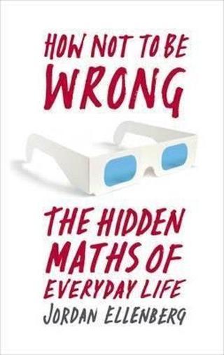 How Not To Be Wrong: The Hidden Maths of Everyday Life - Jordan Ellenberg - Allen Lane