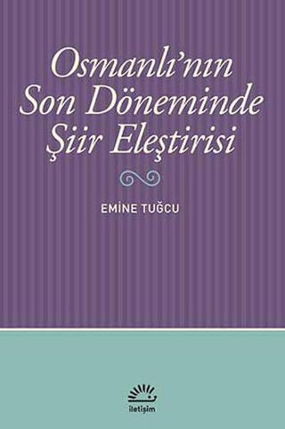 Osmanlı'nın Son Döneminde Şiir Eleştirisi - Emine Tuğcu - İletişim Yayınları