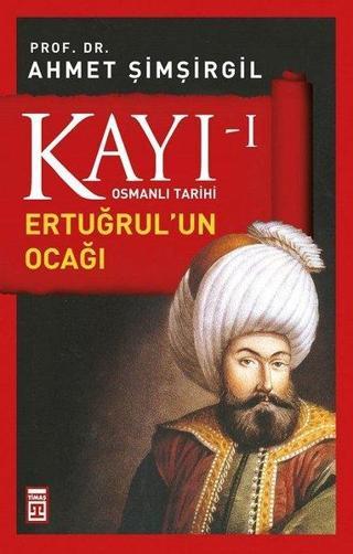 Osmanlı Tarihi Kayı 1 - Ertuğrul'un Ocağı - Ahmet Şimşirgil - Timaş Yayınları