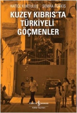 Kuzey Kıbrıs'ta Türkiyeli Göçmenler - Hatice Kurtuluş - İş Bankası Kültür Yayınları