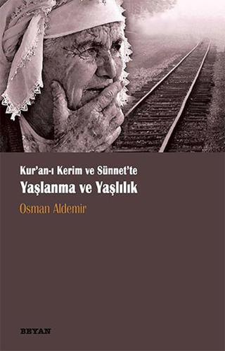 Kur'an-ı Kerim ve Sünet'te Yaşlanma ve Yaşlılık - Osman Aldemir - Beyan Yayınları