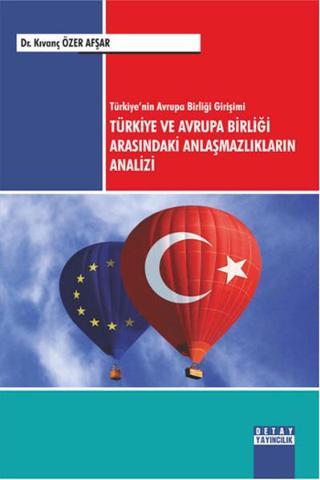 Türkiye'nin Avrupa Birliği Girişimi Türkiye ve Avrupa Birliği Arasındaki Anlaşmazlıkların Analizi - Kıvanç Özer Avşar - Detay Yayıncılık