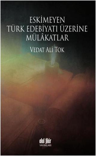 Eskimeyen Türk Edebiyatı Üzerine Mülkatlar - Vedat Ali Tok - Akıl Fikir Yayınları