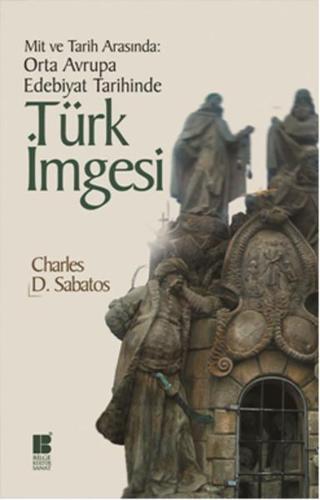 Mit ve Tarih Arasında: Orta Avrupa Edebiyat Tarihinde Türk İmgesi - Charles D. Sabatos - Bilge Kültür Sanat