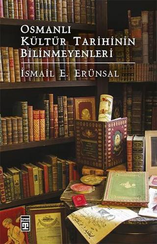 Osmanlı Kültür Tarihinin Bilinmeyenleri - İsmail E. Erünsal - Timaş Yayınları