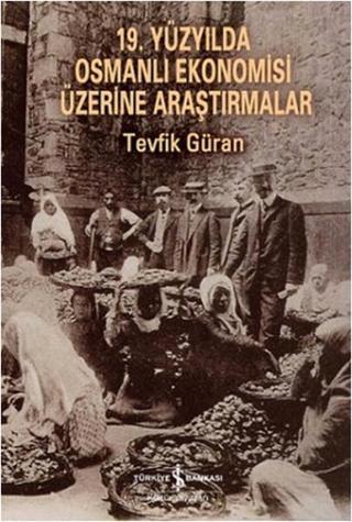 19. Yüzyılda Osmanlı Ekonomisi Üzerine Araştırmalar - Tevfik Güran - İş Bankası Kültür Yayınları