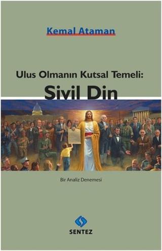 Ulus Olmanın Kutsal Temeli: Sivil Din - Kemal Ataman - Sentez Yayıncılık