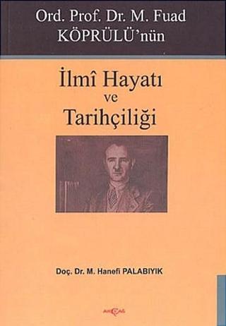 Ord. Prof. Dr. M. Fuad Köprülü'nün İlmi Hayatı ve Tarihçiliği - M. Hanefi Palabıyık - Akçağ Yayınları