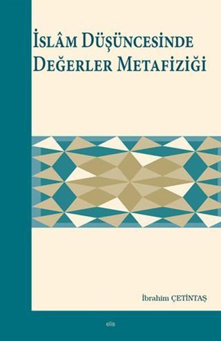 İslam Düşüncesinde Değerler Metafiziği - İbrahim Çetintaş - Elis Yayınları