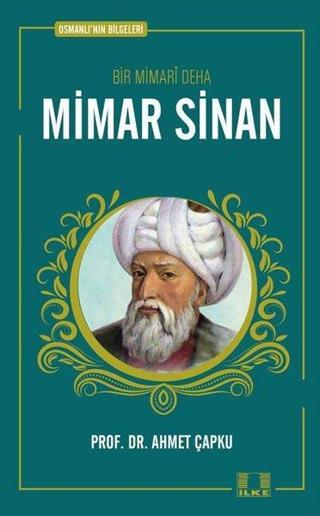 Bir Mimari Deha: Mimar Sinan - Osmanlı'nın Bilgeleri - Ahmet Çapku - İlke Yayıncılık