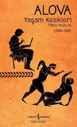 Yaşam Kesikleri Toplu Yazılar 2003-2013 - Erdal Alova - İş Bankası Kültür Yayınları