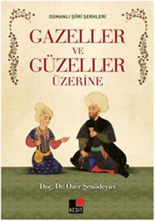 Osmanlı Şiiri Şerhleri Gazeller ve Güzeller Üzerine - Özer Şenödeyici - Kesit Yayınları
