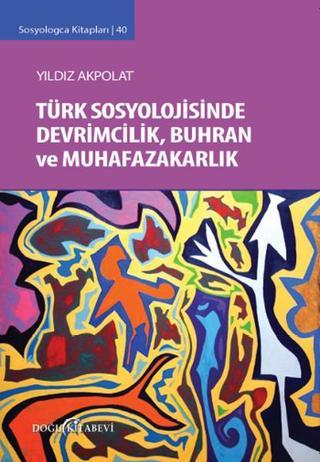 Sosyologca Kitapları 40 - Türk Sosyolojisinde Devrimcilik Buhran ve Muhafazakarlık Tartışmaları - Yıldız Akpolat - Doğu Kitabevi