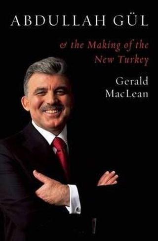 Abdullah Gül and the Making of the New Turkey - Gerald Maclean - One World