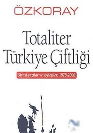 Totaliter Türkiye Çiftliği Siyasi Yazılar ve Söyleşiler 1978 - 2006 - Erol Özkoray - Belge Yayınları