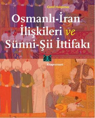 Osmanlı - İran İlişkileri ve Sünni - Şii İttifakı - Cemil Hakyemez - Kitap Yayınevi