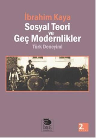 Sosyal Teori ve Geç Modernlikler Türk Deneyimi - İbrahim Kaya - İmge Kitabevi