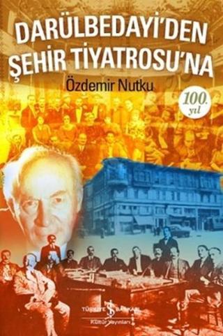 Darülbedayi'den Şehir Tiyatrosu'na 100. Yıl - Özdemir Nutku - İş Bankası Kültür Yayınları