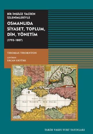 Osmanlıda SiyasetToplum Din Yönetim ( 1793-1807) - Thomas Thornton - Tarih Vakfı Yurt Yayınları