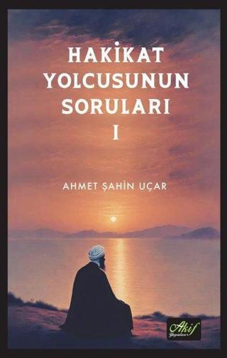 Hakikat Yolcusunun Soruları 1 - Ahmet Şahin Uçar - Akif Yayınları