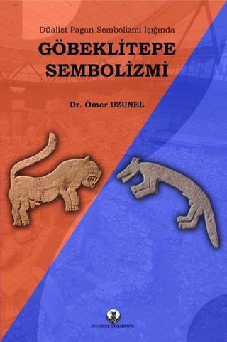Düalist Pagan Sembolizmi Işığında Göbeklitepe Sembolizmi - Ömer Uzunel - Myrina Yayınları