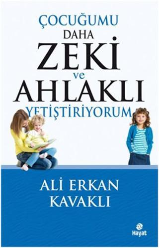 Çocuğumu Daha Zeki ve Ahlaklı Yetiştiriyorum - Ali Erkan Kavaklı - Hayat Yayıncılık