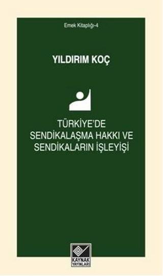 Türkiye'de Sendikalaşma Hakkı ve Sendikaların İşleyişi - Yıldırım Koç - Kaynak Yayınları