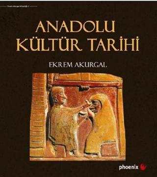 Anadolu Kültür Tarihi - Ekrem Akurgal - Phoenix