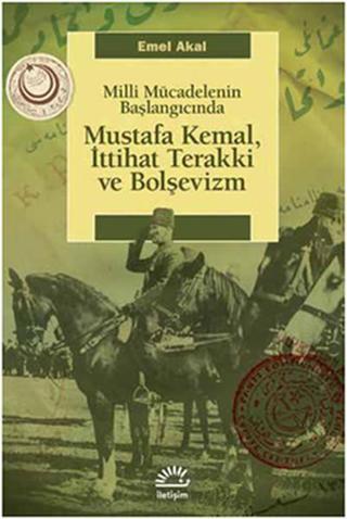 Mustafa Kemal İttihat Terakki ve Bolşevizm Milli Mücadelenin Başlangıcında - Emel Akal - İletişim Yayınları