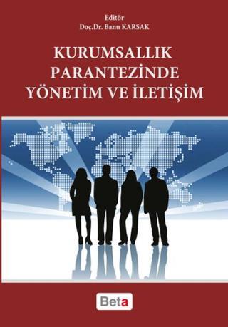 Kurumsallık Parantezinde Yönetim ve İletişim - Banu Karsak - Beta Yayınları