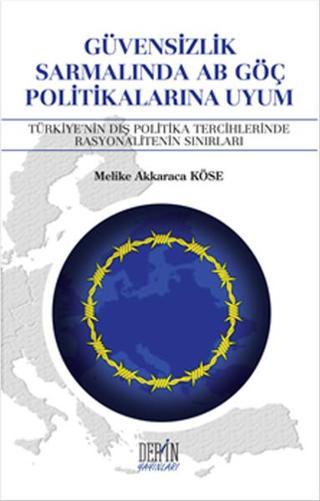 Güvensizlik Sarmalında AB Göç Politikalarına Uyum - Melike Akkaraca Köse - Derin Yayınları