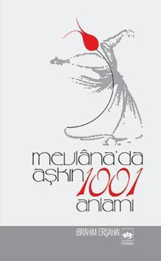 Mevlana'da Aşkın 1001 Anlamı - İbrahim Erşahin - Ötüken Neşriyat