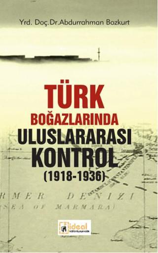 Türk Boğazlarında Uluslararası Kontrol (1918 - 1936) - Abdurrahman Bozkurt - İdeal Kültür Yayıncılık